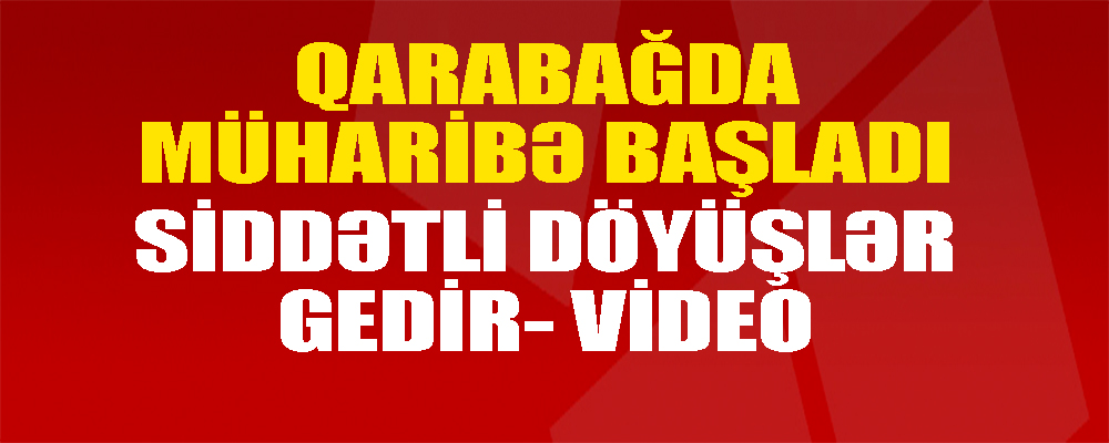 Qarabağda müharibə başladı, şiddətli döyüşlər gedir-VİDEO