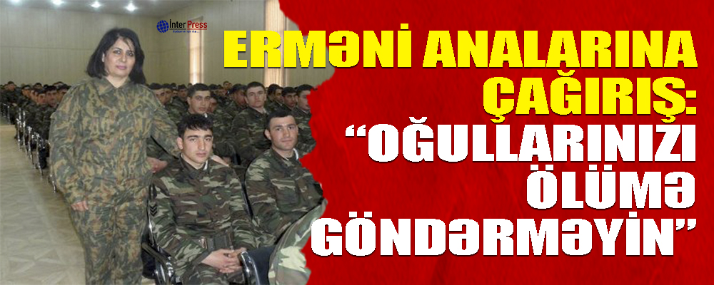 Erməni analarına ÇAĞIRIŞ: “Oğullarınızı ölümə göndərməyin”