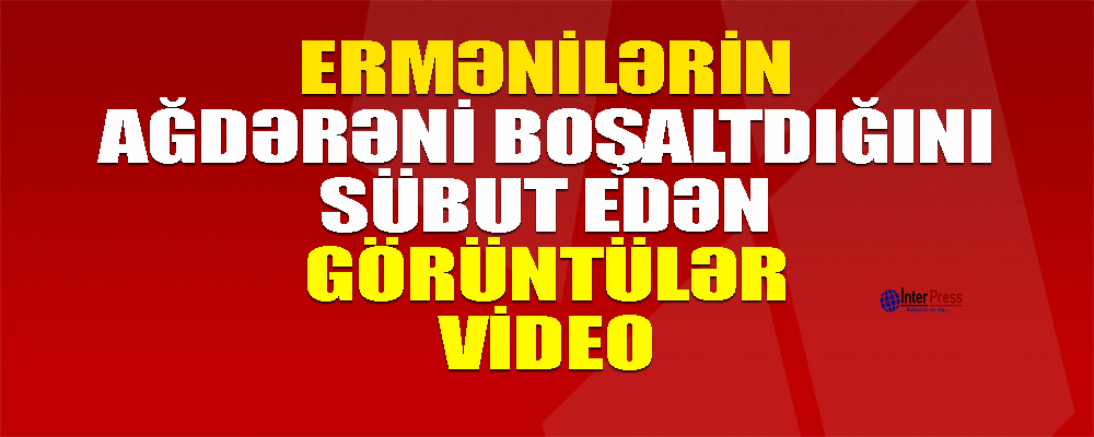 Ermənilərin Ağdərəni boşaltdığını sübut edən görüntülər-VİDEO