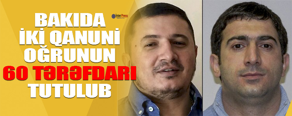 Bakıda iki “qanuni oğru”nun 60 tərəfdarı tutulub