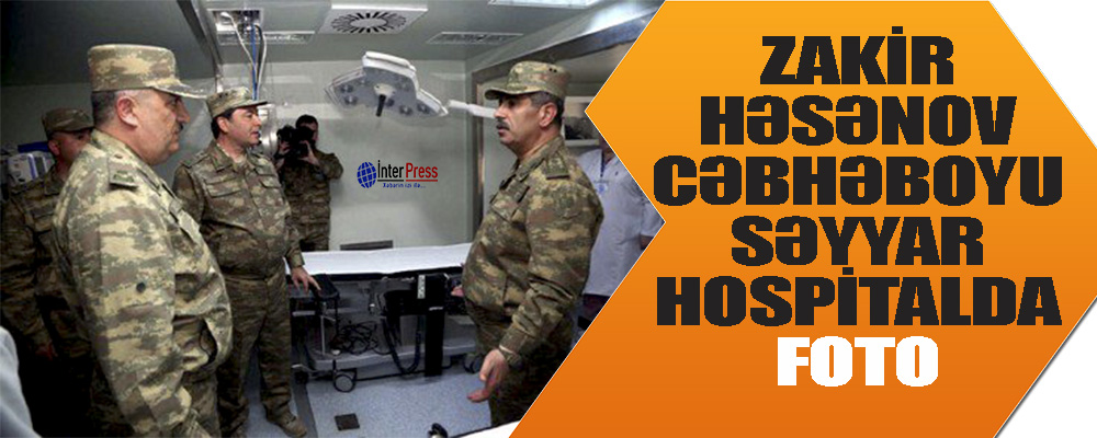 Zakir Həsənov cəbhəboyu səyyar hospitalda – FOTO