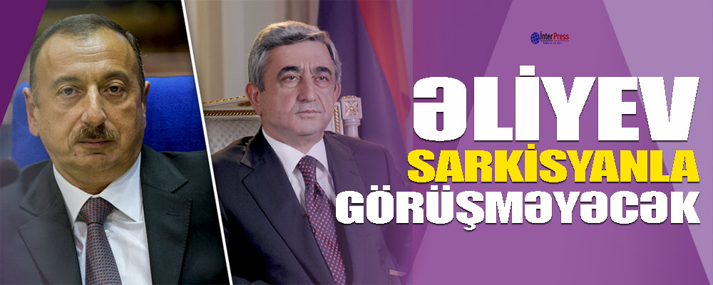 Əliyev Sarkisyanla görüşməyəcək