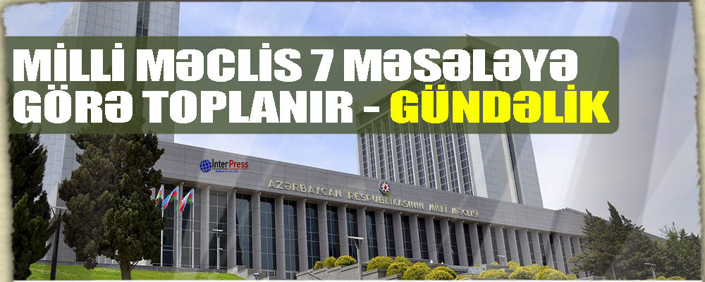 Milli Məclis bu gün 7 məsələyə görə toplanır – GÜNDƏLİK