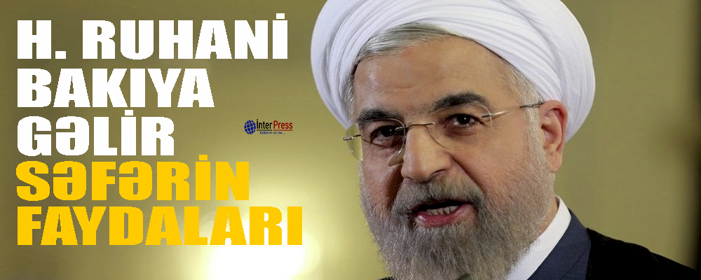 Prezident Ruhani Bakıya gəlir – səfərin faydaları…