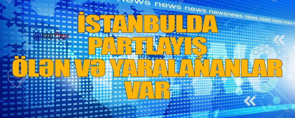 İstanbulda partlayış: Ölən və yaralananlar var