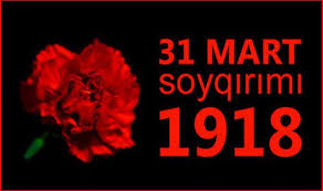 31 Mart – Azərbaycanlıların Soyqırımı Günüdür